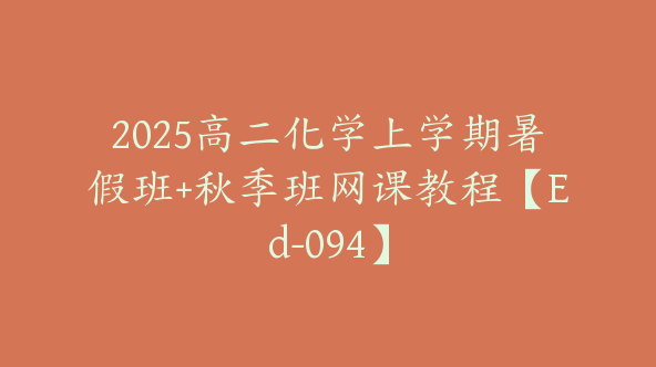 2025高二化学上学期暑假班+秋季班网课教程【Ed-094】
