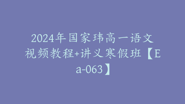 2024年国家玮高一语文视频教程+讲义寒假班【Ea-063】