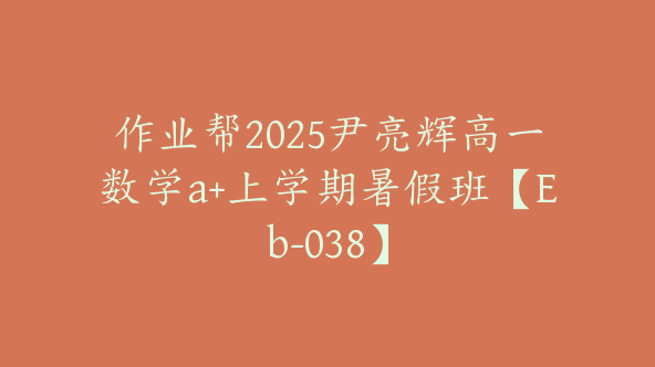作业帮2025尹亮辉高一数学a+上学期暑假班【Eb-038】