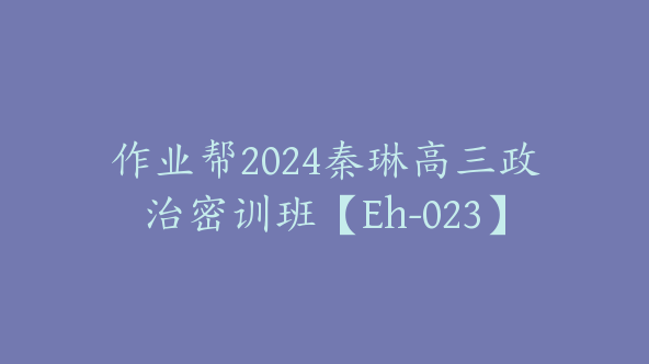 作业帮2024秦琳高三政治密训班【Eh-023】