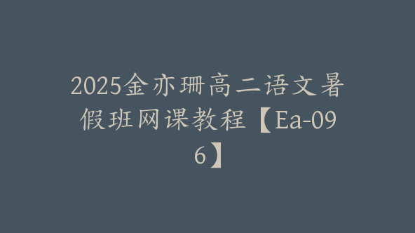 2025金亦珊高二语文暑假班网课教程【Ea-096】
