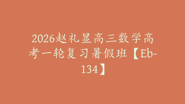 2026赵礼显高三数学高考一轮复习暑假班【Eb-134】