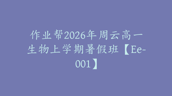 作业帮2026年周云高一生物上学期暑假班【Ee-001】