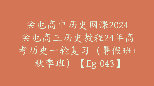 关也高中历史网课2024关也高三历史教程24年高考历史一轮复习（暑假班+秋季班）【Eg-043】