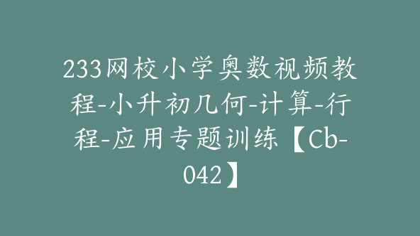233网校小学奥数视频教程-小升初几何-计算-行程-应用专题训练【Cb-042】