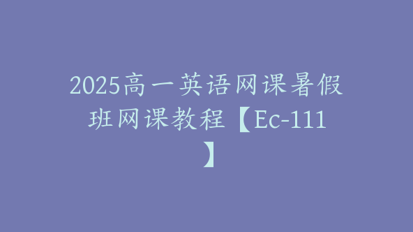 2025高一英语网课暑假班网课教程【Ec-111】
