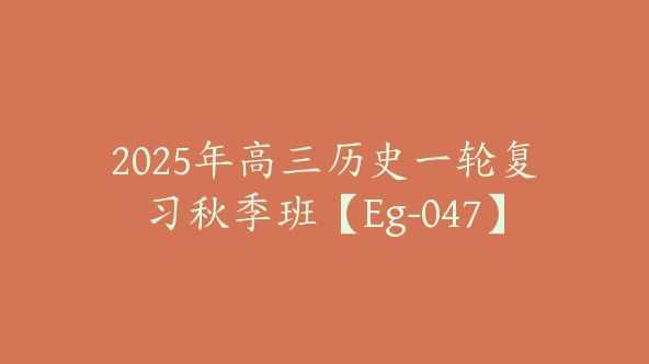 2025年高三历史一轮复习秋季班【Eg-047】