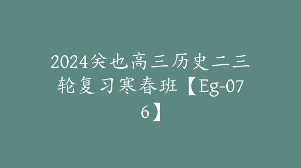 2024关也高三历史二三轮复习寒春班【Eg-076】