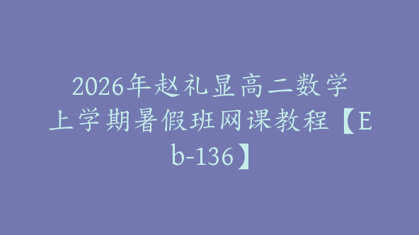 2026年赵礼显高二数学上学期暑假班网课教程【Eb-136】