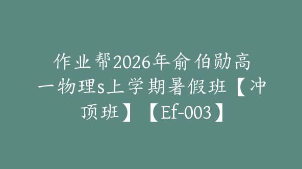 作业帮2026年俞伯勋高一物理s上学期暑假班【冲顶班】【Ef-003】