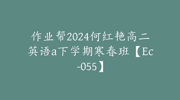 作业帮2024何红艳高二英语a下学期寒春班【Ec-055】