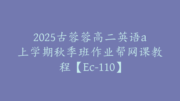 2025古蓉蓉高二英语a上学期秋季班作业帮网课教程【Ec-110】
