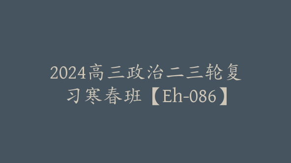 2024高三政治二三轮复习寒春班【Eh-086】
