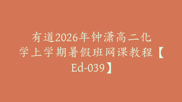 有道2026年钟潇高二化学上学期暑假班网课教程【Ed-039】