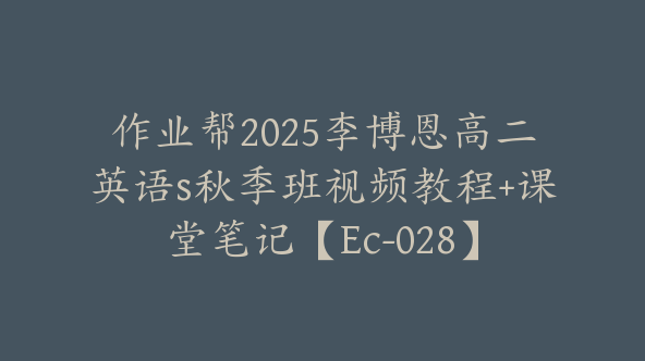作业帮2025李博恩高二英语s秋季班视频教程+课堂笔记【Ec-028】