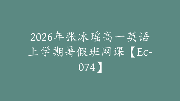 2026年张冰瑶高一英语上学期暑假班网课【Ec-074】