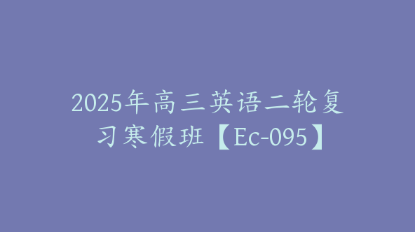2025年高三英语二轮复习寒假班【Ec-095】