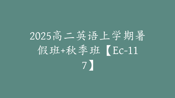 2025高二英语上学期暑假班+秋季班【Ec-117】