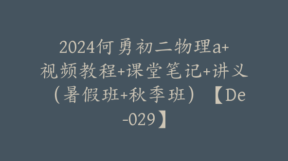 2024何勇初二物理a+视频教程+课堂笔记+讲义（暑假班+秋季班）【De-029】