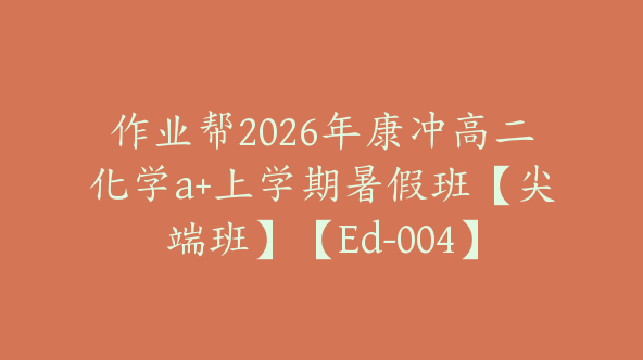 作业帮2026年康冲高二化学a+上学期暑假班【尖端班】【Ed-004】