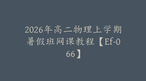 2026年高二物理上学期暑假班网课教程【Ef-066】