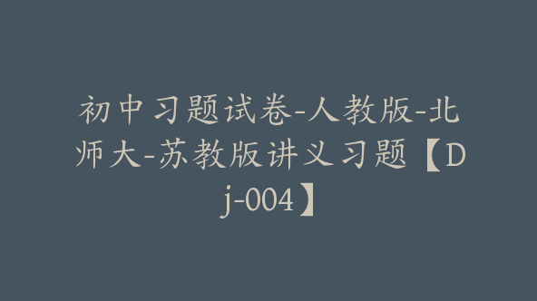 初中习题试卷-人教版-北师大-苏教版讲义习题【Dj-004】