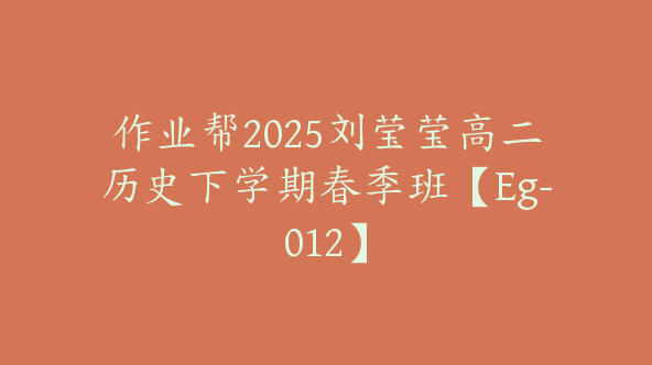 作业帮2025刘莹莹高二历史下学期春季班【Eg-012】