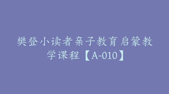 樊登小读者亲子教育启蒙教学课程【A-010】