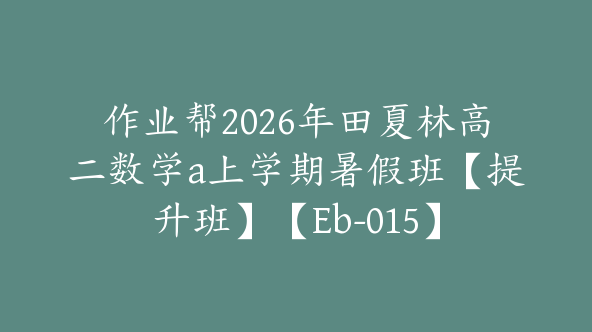 作业帮2026年田夏林高二数学a上学期暑假班【提升班】【Eb-015】