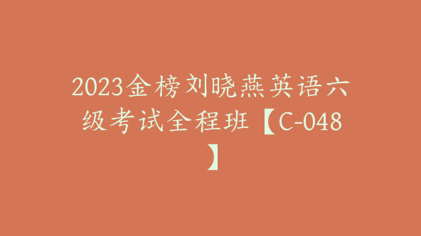 2023金榜刘晓燕英语六级考试全程班【C-048】