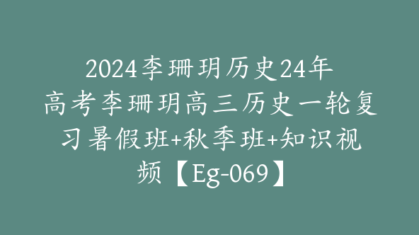 2024李珊玥历史24年高考李珊玥高三历史一轮复习暑假班+秋季班+知识视频【Eg-069】