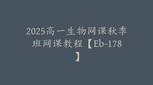 2025高一生物网课秋季班网课教程【Eb-178】