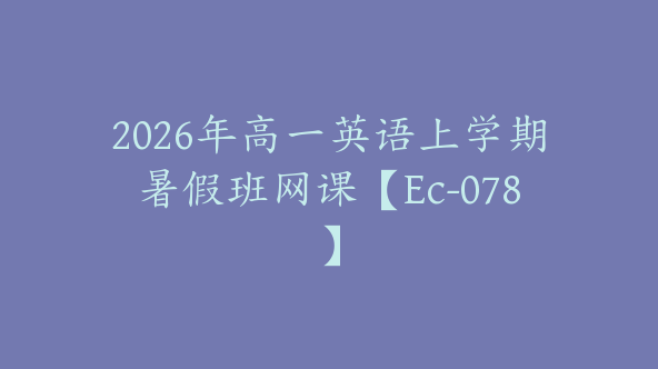 2026年高一英语上学期暑假班网课【Ec-078】