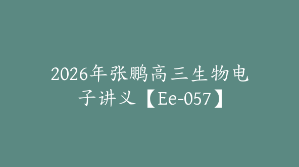 2026年张鹏高三生物电子讲义【Ee-057】