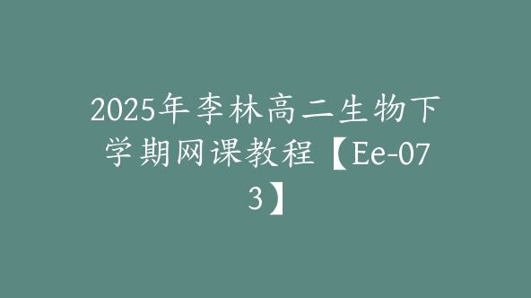 2025年李林高二生物下学期网课教程【Ee-073】