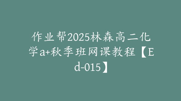 作业帮2025林森高二化学a+秋季班网课教程【Ed-015】