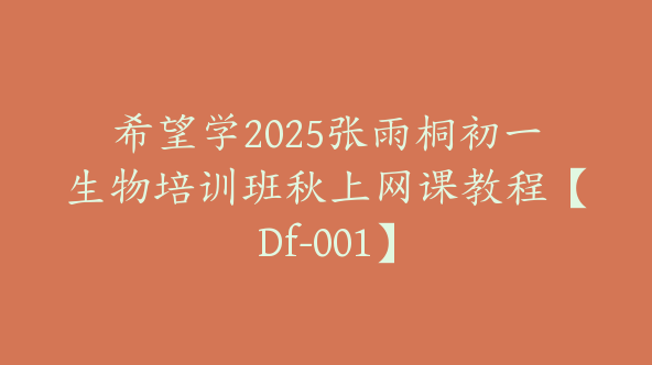 希望学2025张雨桐初一生物培训班秋上网课教程【Df-001】