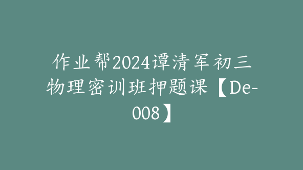 作业帮2024谭清军初三物理密训班押题课【De-008】