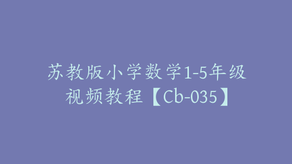苏教版小学数学1-5年级视频教程【Cb-035】
