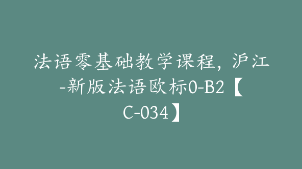 法语零基础教学课程，沪江-新版法语欧标0-B2【C-034】