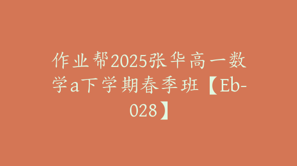 作业帮2025张华高一数学a下学期春季班【Eb-028】