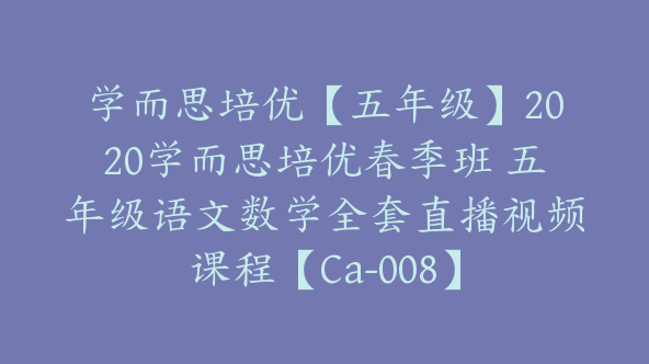 学而思培优【五年级】2020学而思培优春季班 五年级语文数学全套直播视频课程【Ca-008】