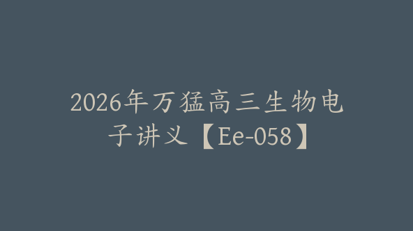 2026年万猛高三生物电子讲义【Ee-058】