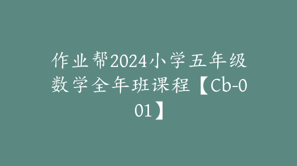 作业帮2024小学五年级数学全年班课程【Cb-001】