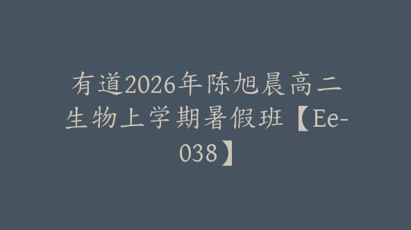 有道2026年陈旭晨高二生物上学期暑假班【Ee-038】