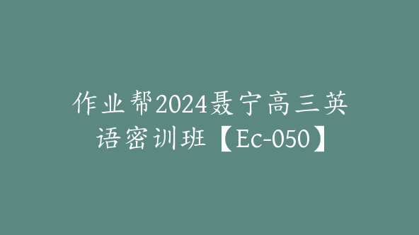 作业帮2024聂宁高三英语密训班【Ec-050】