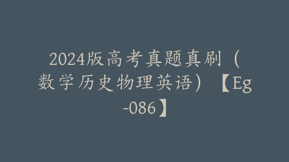2024版高考真题真刷（数学历史物理英语）【Eg-086】