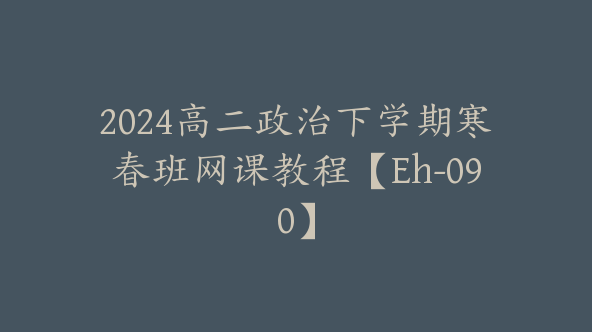 2024高二政治下学期寒春班网课教程【Eh-090】