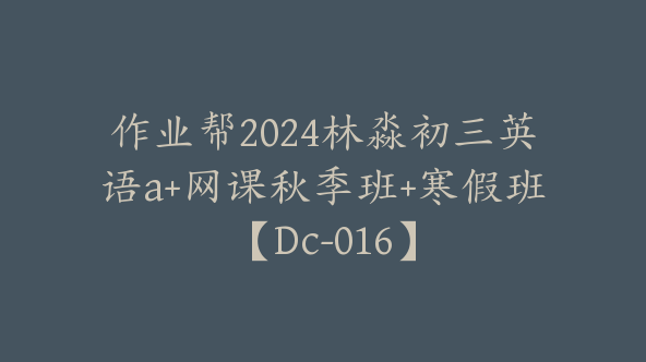 作业帮2024林淼初三英语a+网课秋季班+寒假班【Dc-016】