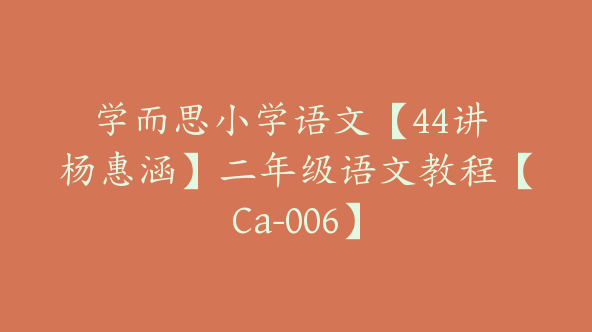 学而思小学语文【44讲 杨惠涵】二年级语文教程【Ca-006】